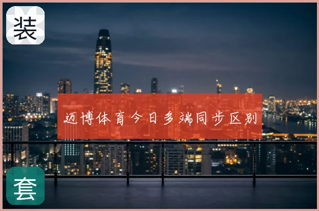 迈博体育今日多端同步区别