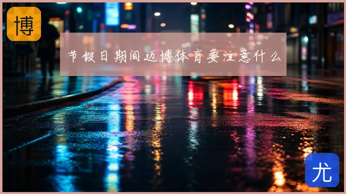 节假日期间迈博体育要注意什么