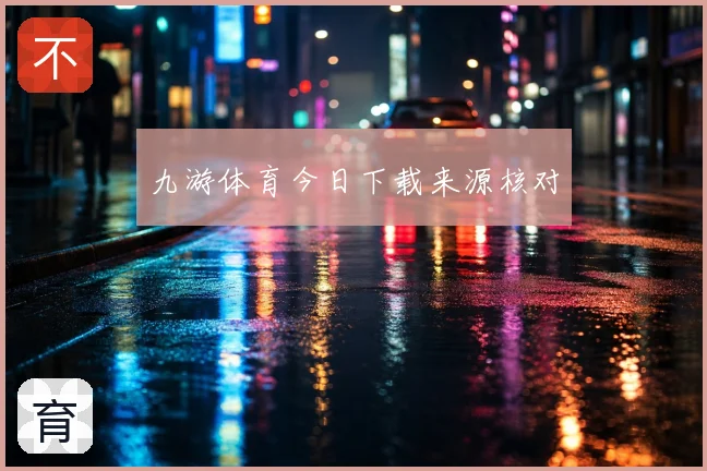 九游体育今日下载来源核对