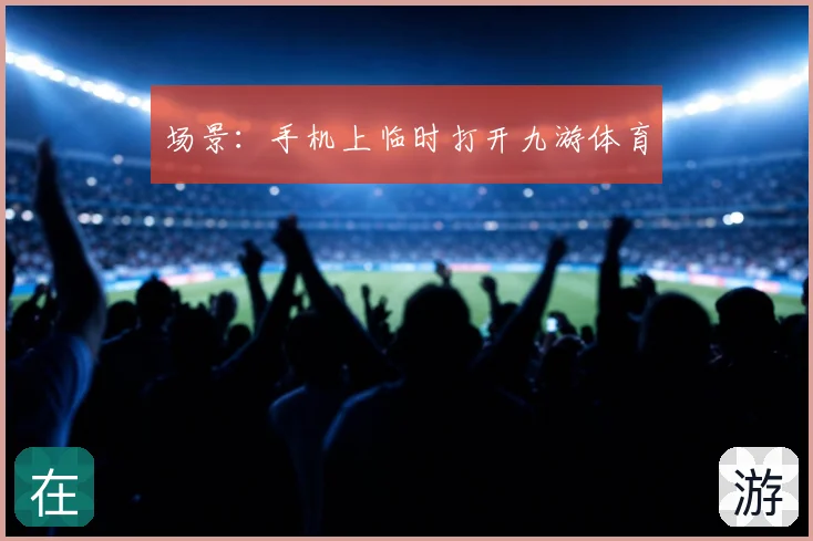 场景：手机上临时打开九游体育