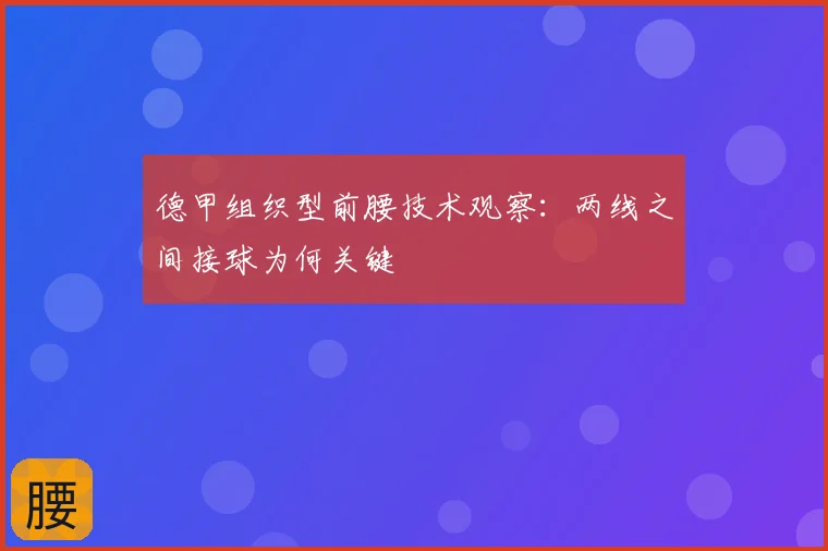 德甲组织型前腰技术观察：两线之间接球为何关键