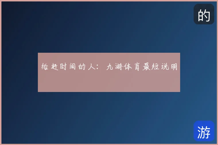 给赶时间的人：九游体育最短说明